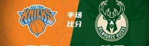 半场战报：尼克斯领先雄鹿11分 大桥独揽19分 字母哥13分